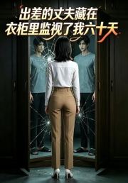出差的丈夫，藏在衣柜里监视了我六十天